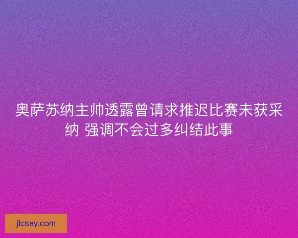 奥萨苏纳主帅透露曾请求推迟比赛未获采纳 强调不会过多纠结此事