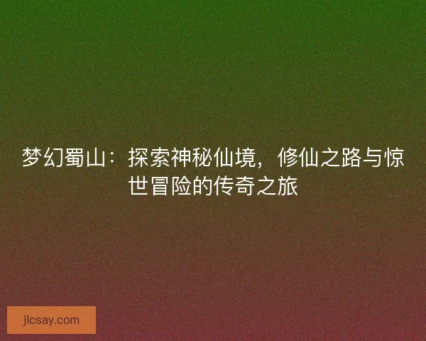 梦幻蜀山：探索神秘仙境，修仙之路与惊世冒险的传奇之旅