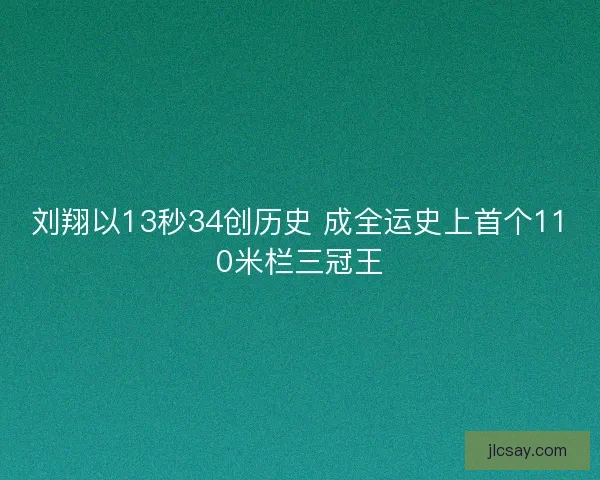 刘翔以13秒34创历史 成全运史上首个110米栏三冠王