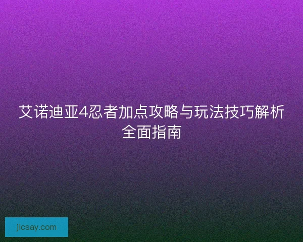 艾诺迪亚4忍者加点攻略与玩法技巧解析全面指南
